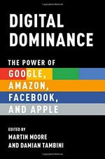 Digital dominance : the power of Google, Amazon, Facebook, and Apple /