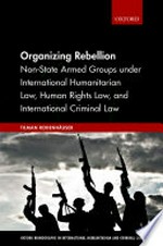 Organizing rebellion : non-state armed groups under international humanitarian law, human rights law, and international criminal law /