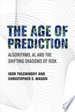 The age of prediction : algorithms, AI, and the shifting shadows of risk /