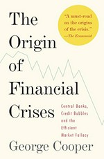 The origin of financial crises : central banks, credit bubbles and the efficient market fallacy /