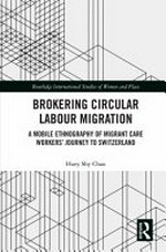 Brokering circular labour migration : a mobile ethnography of migrant care workers’ journey to Switzerland /
