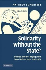 Solidarity without the state? : business and the shaping of the Swiss welfare state, 1890-2000 /