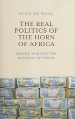 The real politics of the Horn of Africa : money, war and the business of power /