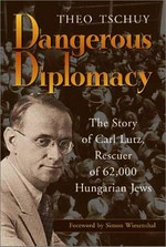 Dangerous diplomacy : the story of Carl Lut, rescuer of 62'000 Hungarian Jews /