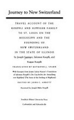 Journey to New Switzerland : travel account of the Koepfli and Suppiger family to St. Louis on the Mississippi and the founding of New Switzerland in the state of Illinois /