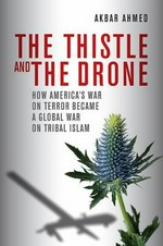 The thistle and the drone : how America's War on Terror became a global war on tribal islam /