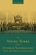 The young Turks and the Ottoman nationalities : Armenians, Greeks, Albanians, Jews, and Arabs, 1908-1918 /
