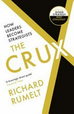 The crux : how leaders become strategists /