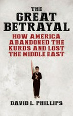 The great betrayal : how America abandoned the Kurds and lost the Middle East /