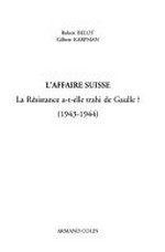 L'affaire suisse : la Résistance a-t-elle trahi de Gaulle? : (1943-1944) /