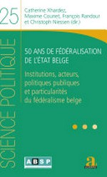 50 ans de fédéralisation de l'Etat belge : institutions, acteurs, politiques publiques et particularités du fédéralisme belge /