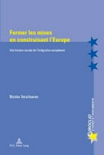 Fermer les mines en construisant l'Europe : une histoire sociale de l'intégration européenne /