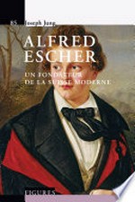 Alfred Escher : un fondateur de la Suisse moderne /