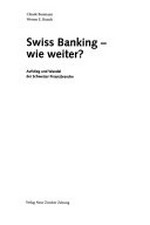 Swiss Banking - wie weiter? : Aufstieg und Wandel der Schweizer Finanzbranche /