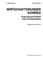 Wirtschaftswunder Schweiz : Ursprung und Zukunft eines Erfolgsmodells /