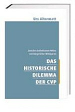 Das historische Dilemma der CVP : zwischen katholischem Milieu und bürgerlicher Mittepartei /