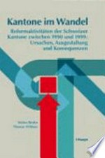 Kantone im Wandel : Reformaktivitäten der Schweizer Kantone zwischen 1990 und 1999 : Ursachen, Ausgestaltung und Konsequenzen /