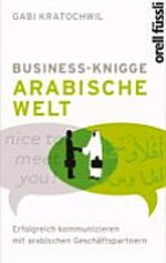 Business-Knigge Arabische Welt : erfolgreich kommunizieren mit arabischen Geschäftspartnern /