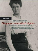 Diagnose : "moralisch defekt" : Kastration, Sterilisation und Rassenhygiene im Dienst der Schweizer Sozialpolitik und Psychiatrie 1890-1970
