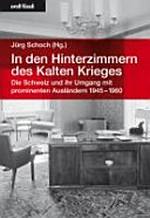 In den Hinterzimmern des Kalten Krieges : die Schweiz und ihr Umgang mit prominenten Ausländern 1945-1960 /