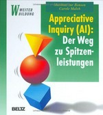 Appreciative inquiry (AI) : der Weg zu Spitzenleistungen : eine Einführung für Anwender, Entscheider und Berater /
