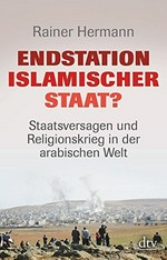 Endstation Islamischer Staat? : Staatsversagen und Religionskrieg in der arabischen Welt /