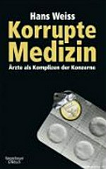 Korrupte Medizin : Ärzte als Komplizen der Konzerne /