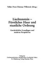 Liechtenstein - Fürstliches Haus und staatliche Ordnung : geschichtliche Grundlagen und moderne Perspektiven /