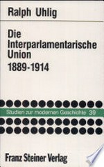 Die Interparlamentarische Union : 1889-1914 : Friedenssicherungsbemühungen im Zeitalter des Imperialismus /