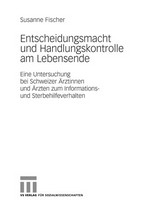 Entscheidungsmacht und Handlungskontrolle am Lebensende : eine Untersuchung bei Schweizer Ärztinnen und Ärzten zum Informations- und Sterbehilfeverhalten /