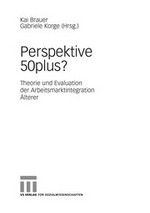 Perspektive 50plus? : Theorie und Evaluation der Arbeitsmarktintegration Älterer /