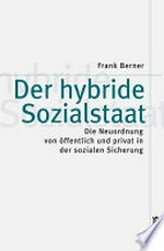Der hybride Sozialstaat : die Neuordnung von öffentlich und privat in der sozialen Sicherung /