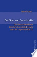 Der Sinn von Demokratie : die Diskurstheorie der Demokratie und die Debatte über die Legitimität der EU /