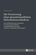 Die Vernetzung einer gesamtstaatlichen Sicherheitsarchitektur : das Politikfeld Innere Sicherheit im Spannungsverhältnis von politischen Interessen und sich wandelnden Bedrohungen /