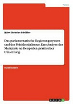 Das parlamentarische Regierungssystem und der Präsidentialismus : eine Analyse der Merkmale an Beispielen praktischer Umsetzung /