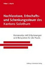 Nachlasstaxe, Erbschafts- und Schenkungssteuer des Kantons Solothurns : Kommentar mit Erläuterungen und Beispielen für die Praxis /