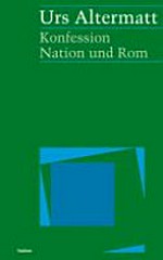 Konfession, Nation und Rom : Metamorphosen im schweizerischen und europäischen Katholizismus des 19. und 20. Jahrhunderts /