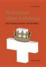 Reichtum ohne Leistung : die Feudalisierung der Schweiz /
