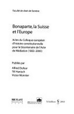 Bonaparte, la Suisse et l'Europe : actes du Colloque européen d'histoire constitutionnelle pour le bicentenaire de l'Acte de Médiation (1803-2003) /