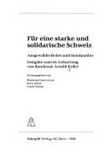 Für eine starke und solidarische Schweiz : ausgewählte Reden und Standpunkte : Festgabe zum 65. Geburtstag von Bundesrat Arnold Koller /
