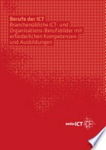 Berufe der ICT : branchenübliche ICT- und Organisations-Berufsbilder mit erforderlichen Kompetezen und Ausbildungen