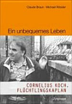 Ein unbequemes Leben : Cornelius Koch, Flüchtlingskaplan /