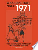 Was geschah nach 1971? : wie Schweizer Frauen in die Politik fanden /