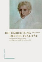 Die Umdeutung der Neutralität : eine politische Ideengeschichte der Eidgenossenschaft vor und nach 1815 /