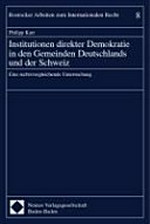 Institutionen direkter Demokratie in den Gemeinden Deutschlands und der Schweiz : eine rechtsvergleichende Untersuchung /