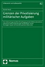 Grenzen der Privatisierung militärischer Aufgaben : eine Untersuchung staatlicher Beauftragung privater Militärunternehmen anhand der Verfassungsordnungen Deutschlands und der Vereinigten Staaten von Amerika sowie des Völkerrechts /