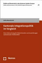 Kantonale Integrationspolitik im Vergleich : eine Untersuchung der Determinanten und Auswirkungen subnationaler Politikvielfalt /