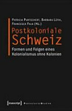Postkoloniale Schweiz : Formen und Folgen eines Kolonialismus ohne Kolonien /