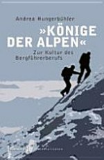 "Könige der Alpen" : zur Kultur des Bergführerberufs /