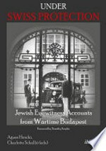 Under Swiss protection : Jewish eyewitness accounts from wartime Budapest /